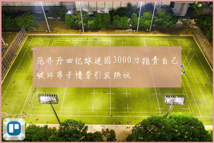 范乔丹回忆球迷因3000刀指责自己破坏串子情景引发热议