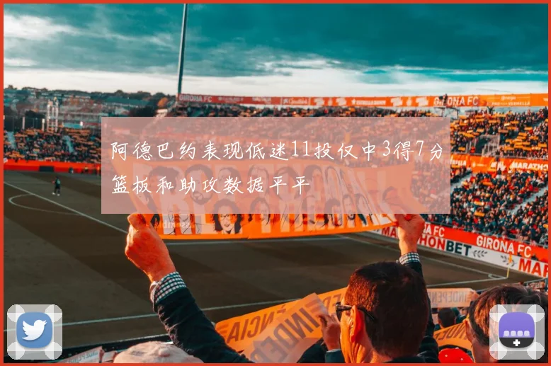 阿德巴约表现低迷11投仅中3得7分篮板和助攻数据平平