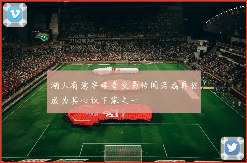 湖人有意字母哥交易传闻若成真将成为其心仪下家之一