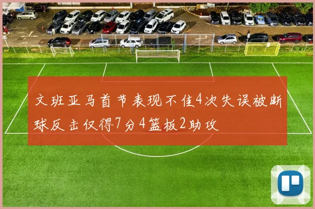 文班亚马首节表现不佳4次失误被断球反击仅得7分4篮板2助攻