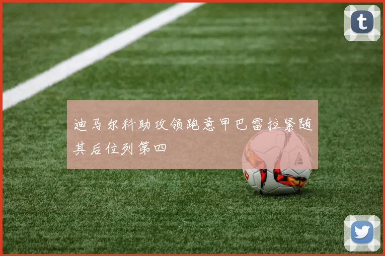 迪马尔科助攻领跑意甲巴雷拉紧随其后位列第四