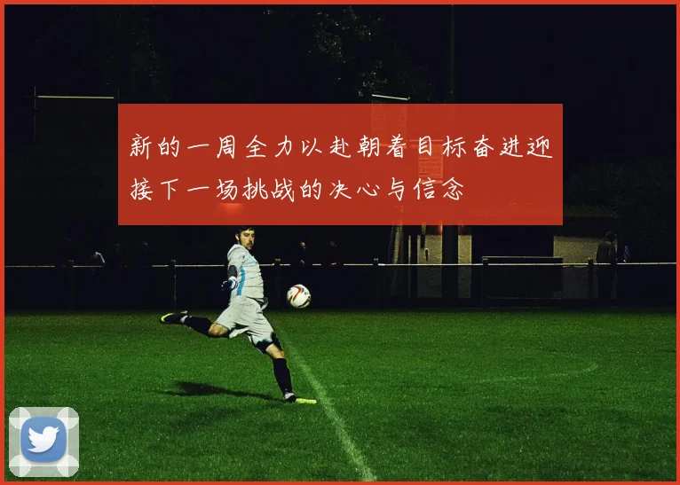 新的一周全力以赴朝着目标奋进迎接下一场挑战的决心与信念