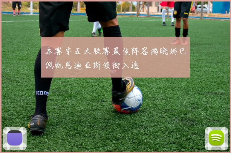 本赛季五大联赛最佳阵容揭晓姆巴佩凯恩迪亚斯领衔入选